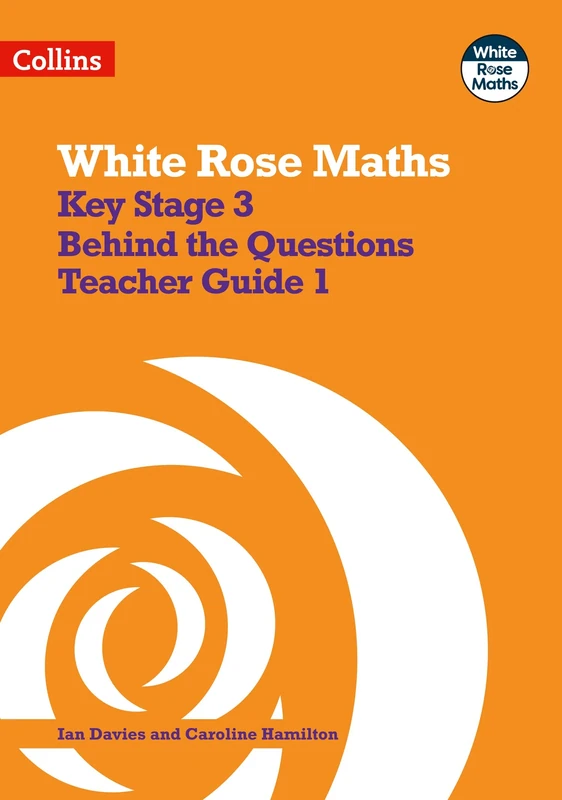 Key Stage 3 Maths Behind the Questions Teacher Guide 1: Secondary Maths Behind the Questions 1 (White Rose Maths)