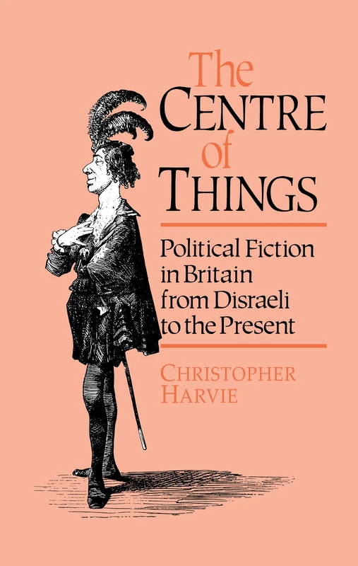 The Centre of Things: Political Fiction in Britain from Disraeli to the Present - Image 1