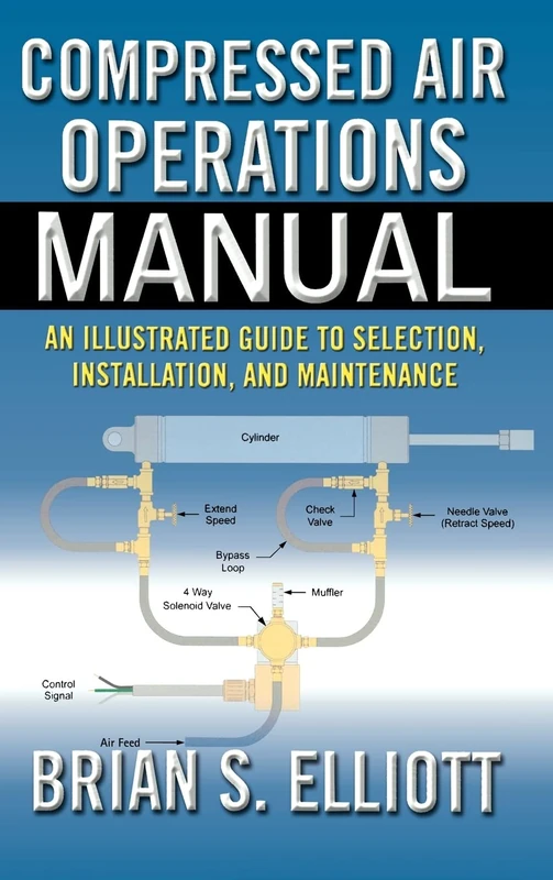 Compressed Air Operations Manual: An Illustrated Guide to Selection, Installation, Applications, And Maintenance (MECHANICAL ENGINEERING)