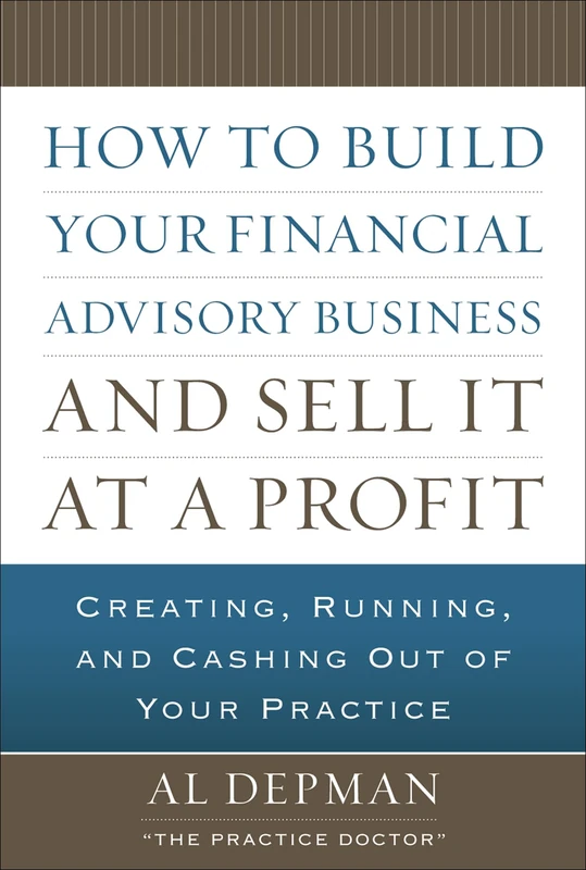 How to Build Your Financial Advisory Business and Sell It at a Profit: Creating, Running and Cashing Out of Your Practice (PROFESSIONAL FINANCE & INVESTM)
