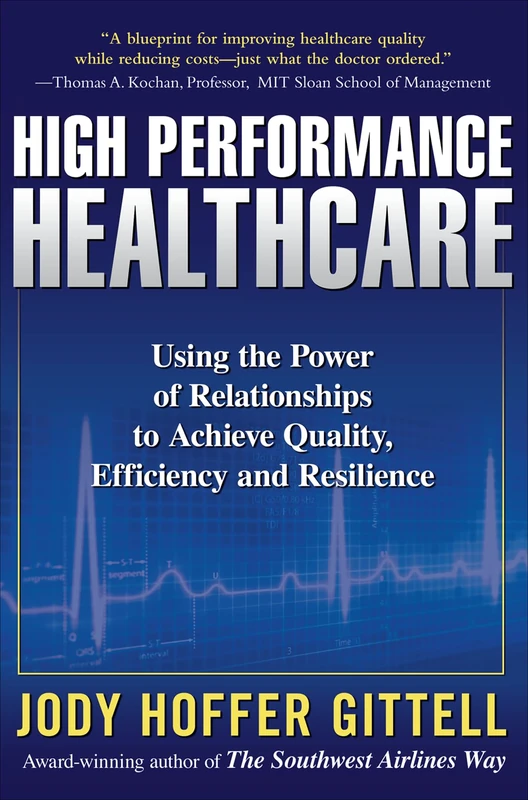 High Performance Healthcare: Using the Power of Relationships to Achieve Quality, Efficiency and Resilience (MGMT & LEADERSHIP)