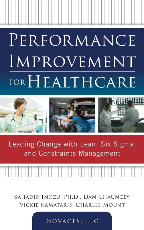 Performance Improvement for Healthcare: Leading Change with Lean, Six Sigma, and Constraints Management (MECHANICAL ENGINEERING)
