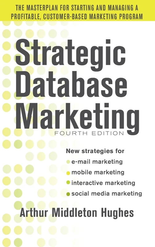 Strategic Database Marketing 4e: The Masterplan for Starting and Managing a Profitable, Customer-Based Marketing Program (MARKETING/SALES/ADV & PROMO)