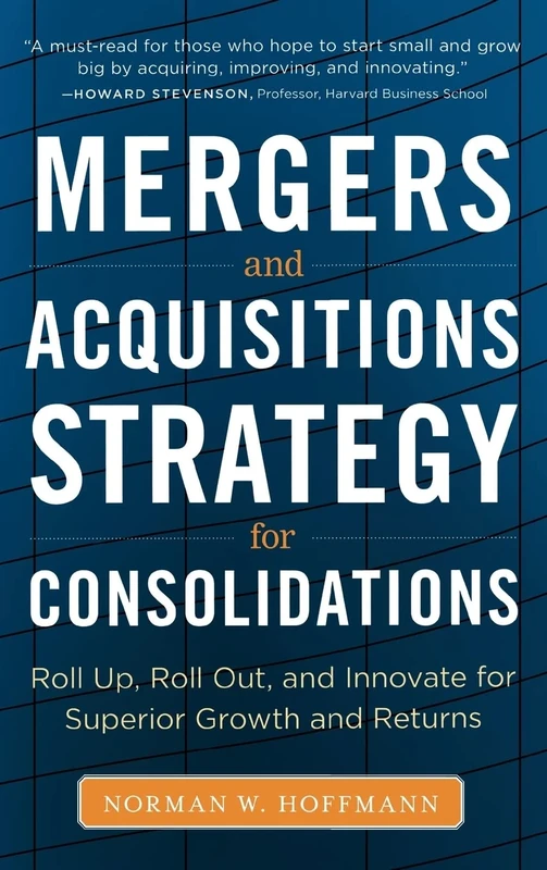 Mergers and Acquisitions Strategy for Consolidations: Roll Up, Roll Out and Innovate for Superior Growth and Returns (BUSINESS BOOKS)