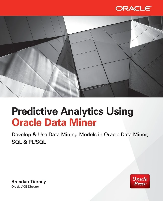 Predictive Analytics Using Oracle Data Miner: Develop & Use Data Mining Models in Oracle Data Miner, SQL & PL/SQL (DATABASE & ERP - OMG)