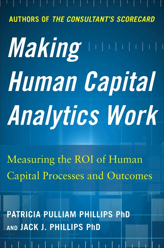 Making Human Capital Analytics Work: Measuring the ROI of Human Capital Processes and Outcomes (BUSINESS BOOKS)