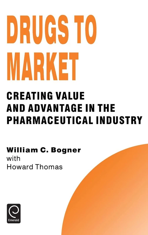 Drugs to Market: Creating Value and Advantage in the Pharmaceutical Industry: 5 (Technology, Innovation, Entrepreneurship and Competitive Strategy, 5)