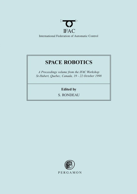 Space Robotics 1998: A Proceedings Volume from the IFAC Workshop, St-Hubert, Quebec, Canada, 19-22 October 1998: Proceedings of the IFAC Workshop, ... 19-22 October 1998 (IFAC Proceedings Volumes)
