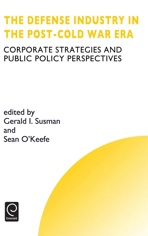 Defense Industry in the Post-cold War Era: Corporate Strategies and Public Policy Perspectives: 6 (Technology, Innovation, Entrepreneurship and Competitive Strategy, 6)