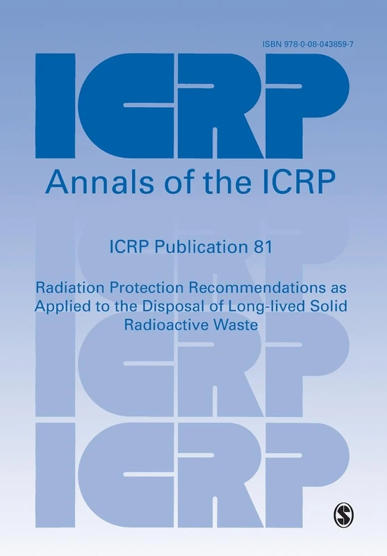 ICRP Publication 81: Radiation Protection Recommendations as Applied to the Disposal of Long-lived Solid Radioactive Waste: Volume 81 (Annals of the ICRP)