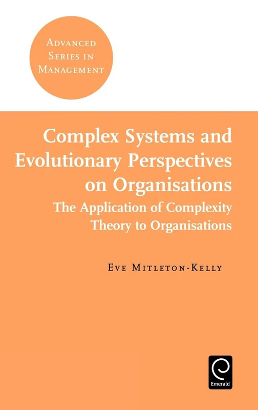 Complex Systems and Evolutionary Perspectives on Organisations: The Application of Complexity Theory to Organisations: 4 (Advanced Series in Management, 4)