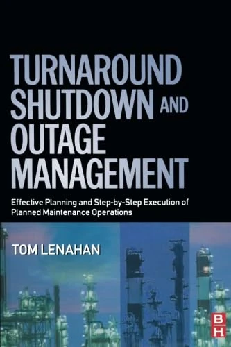 Turnaround, Shutdown and Outage Management: Effective Planning and Step-by-Step Execution of Planned Maintenance Operations