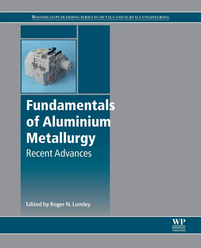 Fundamentals of Aluminium Metallurgy: Recent Advances (Woodhead Publishing Series in Metals and Surface Engineering)
