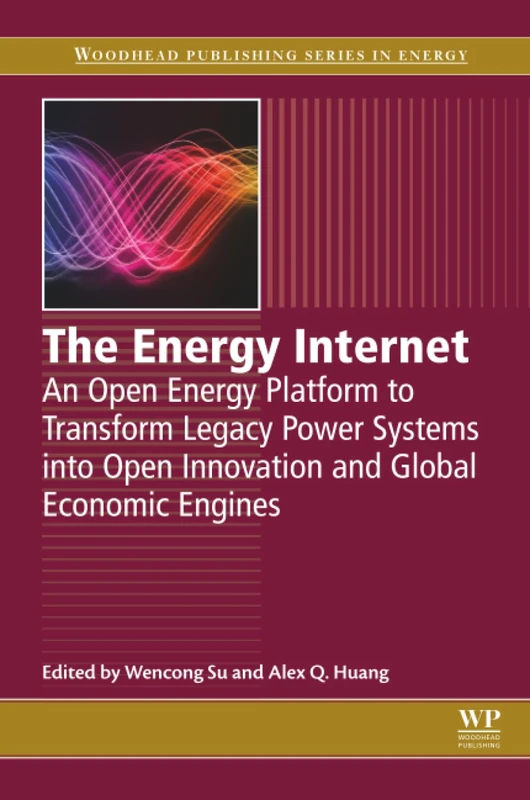 The Energy Internet: An Open Energy Platform to Transform Legacy Power Systems into Open Innovation and Global Economic Engines (Woodhead Publishing Series in Energy)