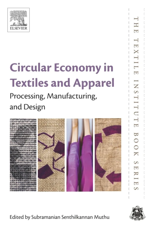 Circular Economy in Textiles and Apparel: Processing, Manufacturing, and Design (The Textile Institute Book Series)