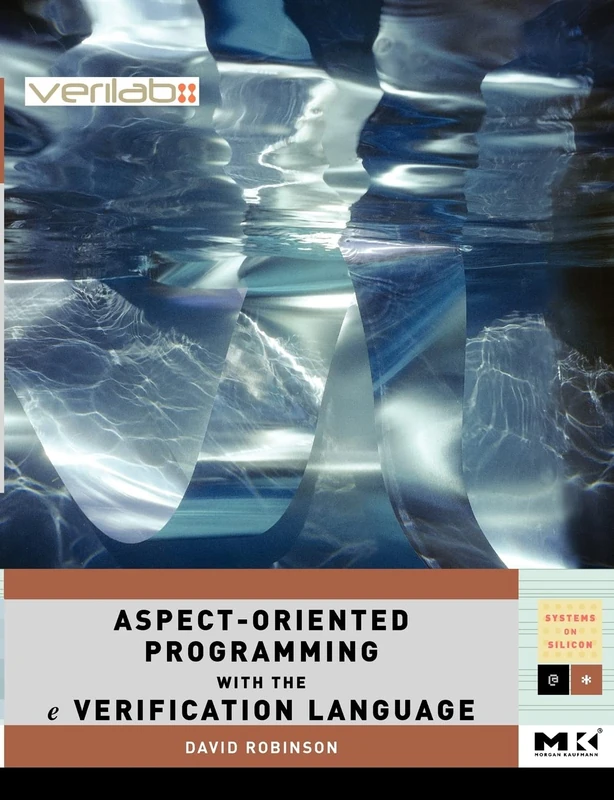 Aspect-Oriented Programming with the e Verification Language: A Pragmatic Guide for Testbench Developers: Volume . (Systems on Silicon, Volume .)