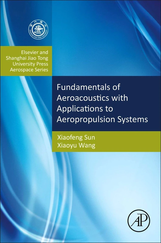 Fundamentals of Aeroacoustics with Applications to Aeropropulsion Systems: Elsevier and Shanghai Jiao Tong University Press Aerospace Series (Aerospace Engineering)