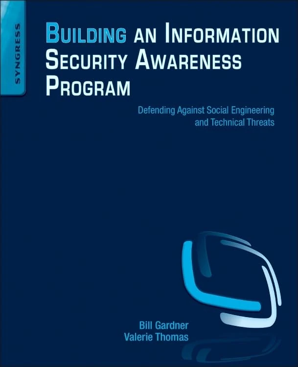 Building an Information Security Awareness Program: Defending Against Social Engineering and Technical Threats