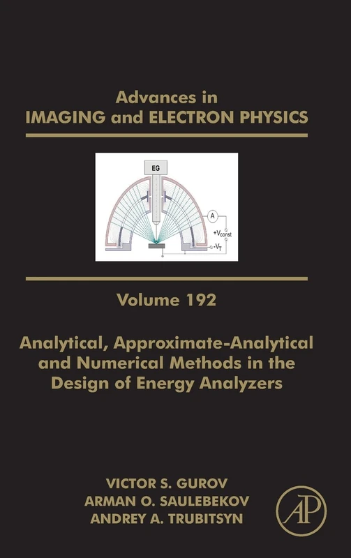 Analytical, Approximate-Analytical and Numerical Methods in the Design of Energy Analyzers (Volume 192) (Advances in Imaging and Electron Physics, Volume 192)