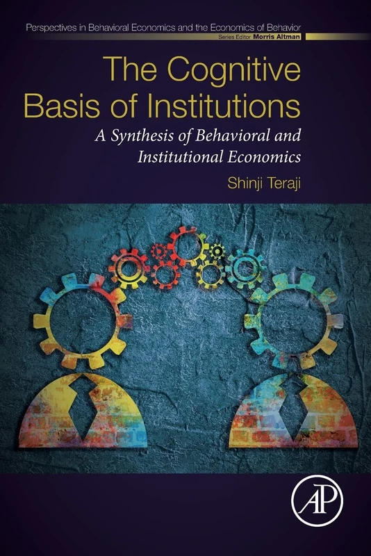 The Cognitive Basis of Institutions: A Synthesis of Behavioral and Institutional Economics (Perspectives in Behavioral Economics and the Economics of Behavior)