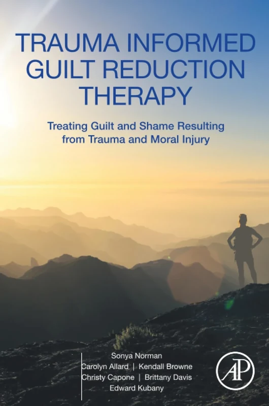 Trauma Informed Guilt Reduction Therapy: Treating Guilt and Shame Resulting from Trauma and Moral Injury