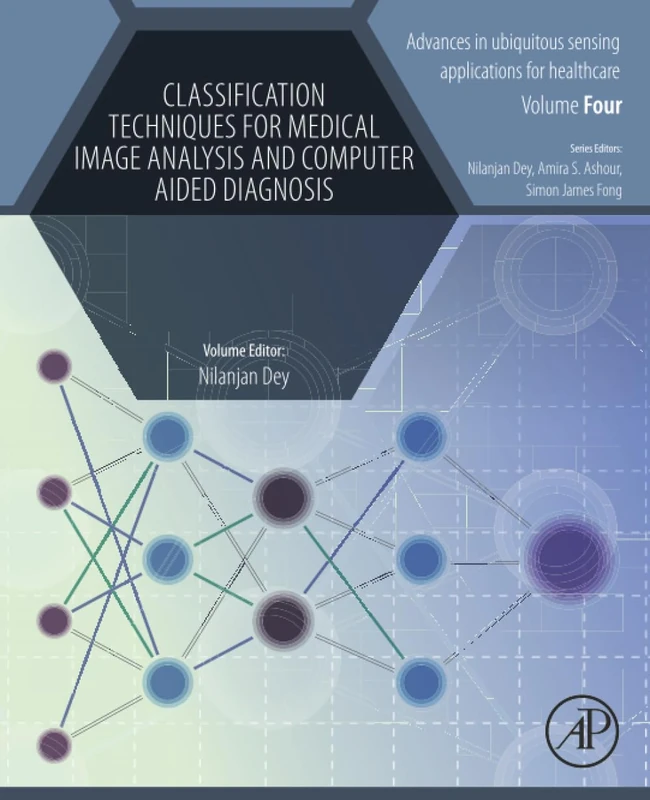 Classification Techniques for Medical Image Analysis and Computer Aided Diagnosis: Volume 4 (Advances in ubiquitous sensing applications for healthcare, Volume 4)