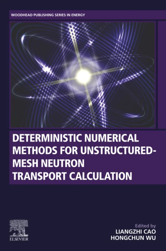 Deterministic Numerical Methods for Unstructured-Mesh Neutron Transport Calculation (Woodhead Publishing Series in Energy)