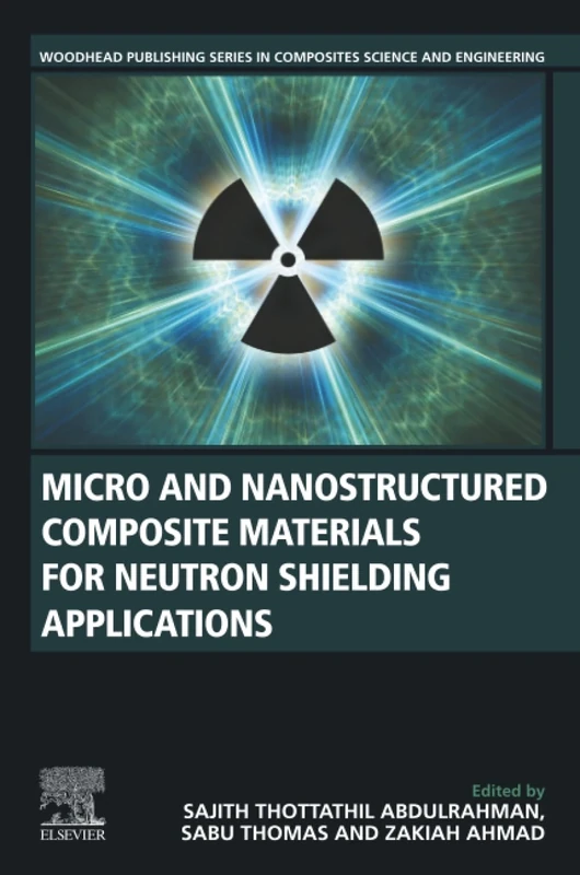 Micro and Nanostructured Composite Materials for Neutron Shielding Applications (Woodhead Publishing Series in Composites Science and Engineering)