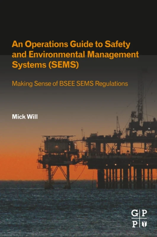 An Operations Guide to Safety and Environmental Management Systems (SEMS): Making Sense of BSEE SEMS Regulations