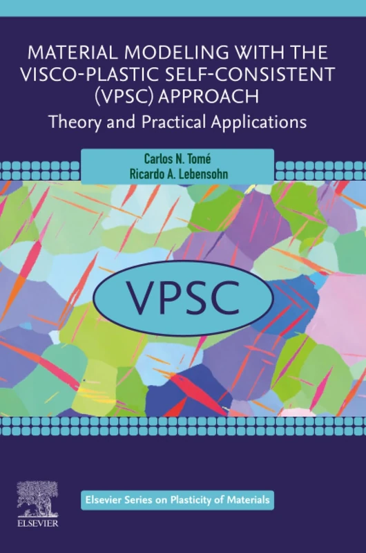 Material Modeling with the Visco-Plastic Self-Consistent (VPSC) Approach: Theory and Practical Applications (Elsevier Series on Plasticity of Materials)