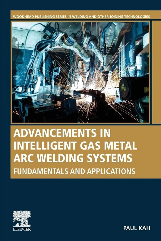 Advancements in Intelligent Gas Metal Arc Welding Systems: Fundamentals and Applications (Woodhead Publishing Series in Welding and Other Joining Technologies)