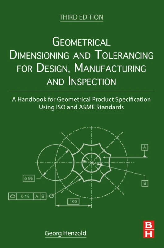 Geometrical Dimensioning and Tolerancing for Design, Manufacturing and Inspection: A Handbook for Geometrical Product Specification Using ISO and ASME Standards