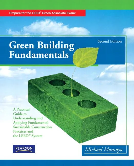 Green Building Fundamentals: Practical Guide to Understanding and Applying Fundamental Sustainable Construction Practices and the LEED System