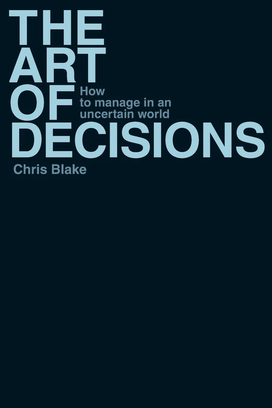 Art of Decisions, The: How to Manage in an Uncertain World: How to Manage in an Uncertain World