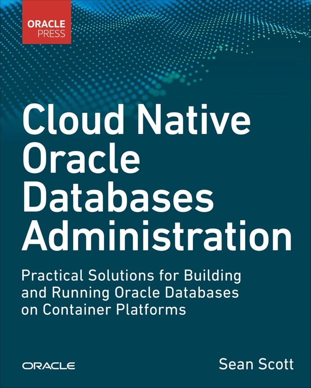 Cloud Native Oracle Databases: Practical Solutions for Building and Running Oracle Databases on Container Platforms (Oracle Press Database and Data Science)