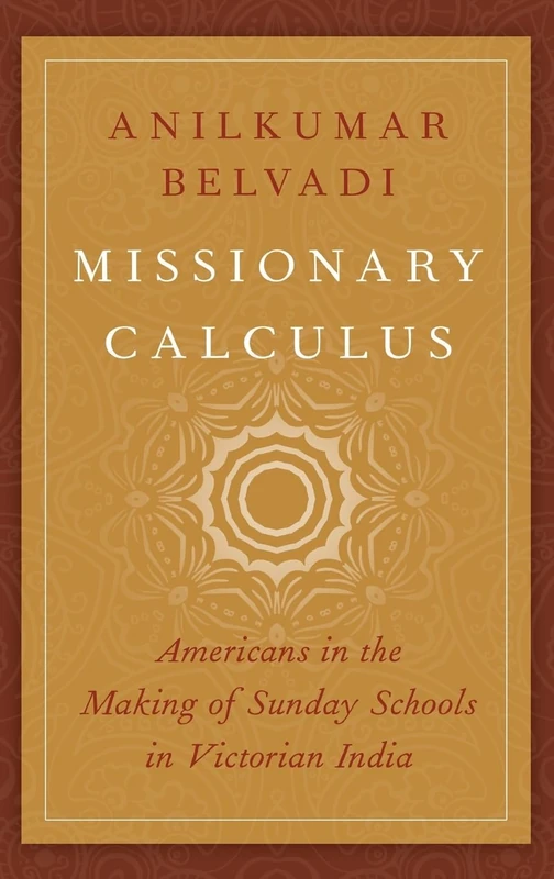 Missionary Calculus: Americans in the Making of Sunday Schools in Victorian India (AAR Religion, Culture, and History)