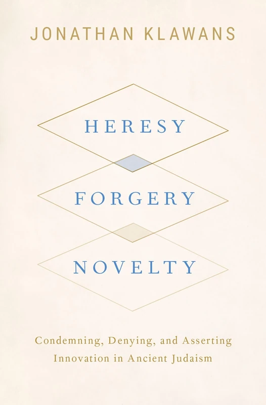 Heresy, Forgery, Novelty: Condemning, Denying, and Asserting Innovation in Ancient Judaism
