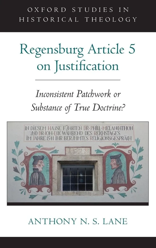The Regensburg Article 5 on Justification: Inconsistent Patchwork or Substance of True Doctrine? (Oxford Studies in Historical Theology)
