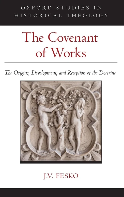 The Covenant of Works: The Origins, Development, and Reception of the Doctrine (Oxford Studies in Historical Theology)