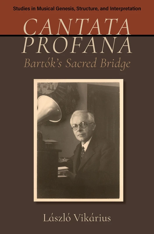 Cantata profana: Bartók's Sacred Bridge (Studies in Musical Genesis, Structure, and Interpretation)