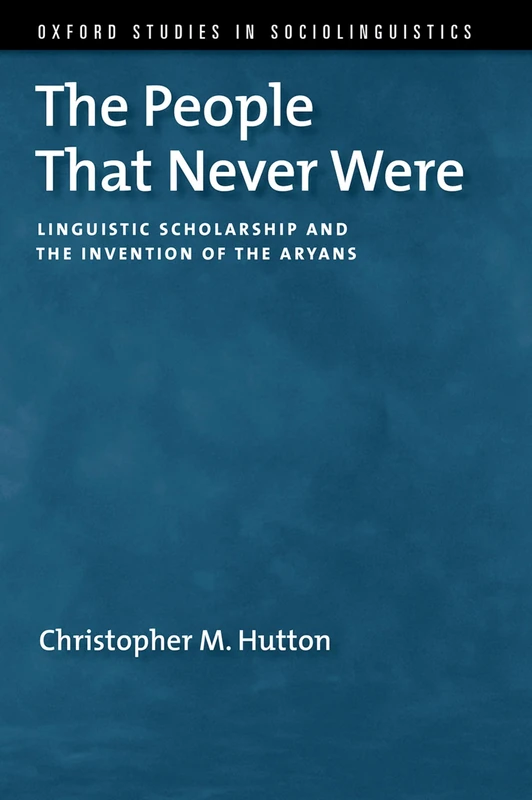 The People That Never Were: Linguistic Scholarship and the Invention of the Aryans (Oxford Studies in Sociolinguistics)
