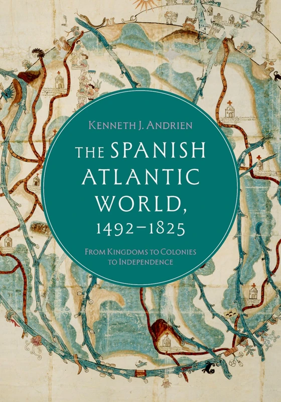 The Spanish Atlantic World, 1492–1825: From Kingdoms to Colonies to Independence