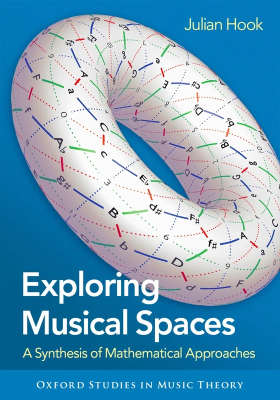 Exploring Musical Spaces: A Synthesis of Mathematical Approaches (Oxford Studies in Music Theory)