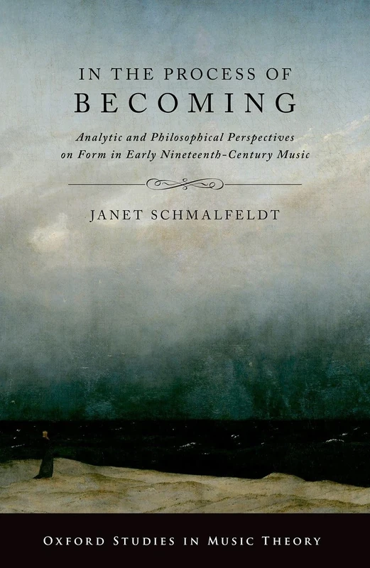 IN THE PROCESS OF BECOMING: Analytic and Philosophical Perspectives on Form in Early Nineteenth-Century Music (Oxford Studies in Music Theory)