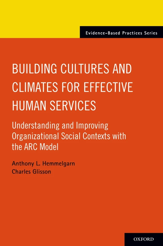 Building Cultures and Climates for Effective Human Services: Understanding and Improving Organizational Social Contexts with the ARC Model (Evidence-Based Practices)