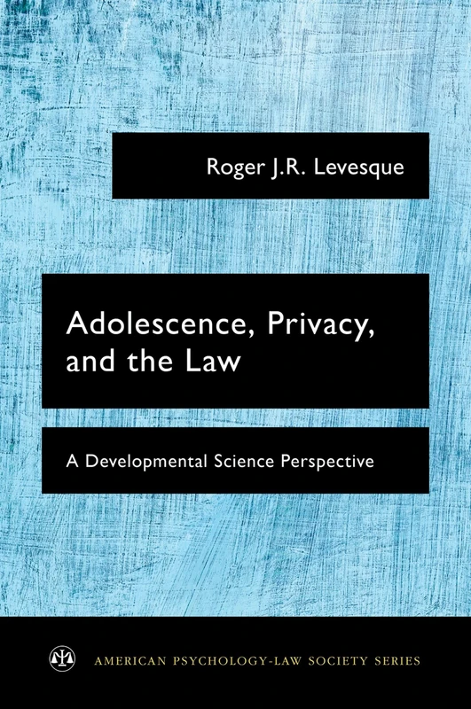Adolescence, Privacy, and the Law: A Developmental Science Perspective (American Psychology-Law Society Series)