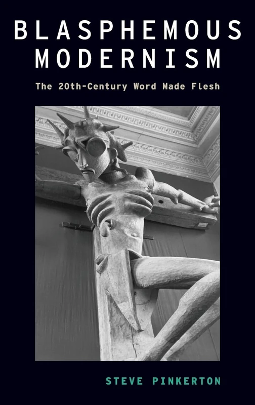 Blasphemous Modernism: The 20th-Century Word Made Flesh (Modernist Literature and Culture)