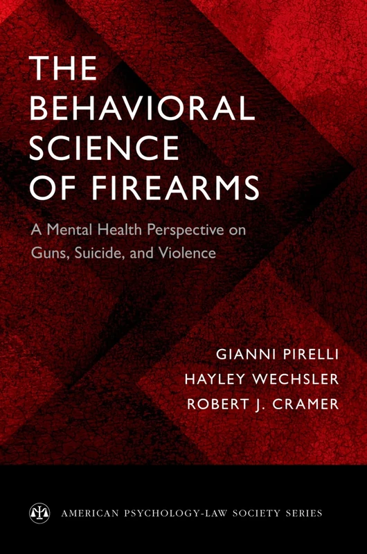 The Behavioral Science of Firearms: A Mental Health Perspective on Guns, Suicide, and Violence (American Psychology-Law Society Series): Implications for Mental Health, Law and Policy