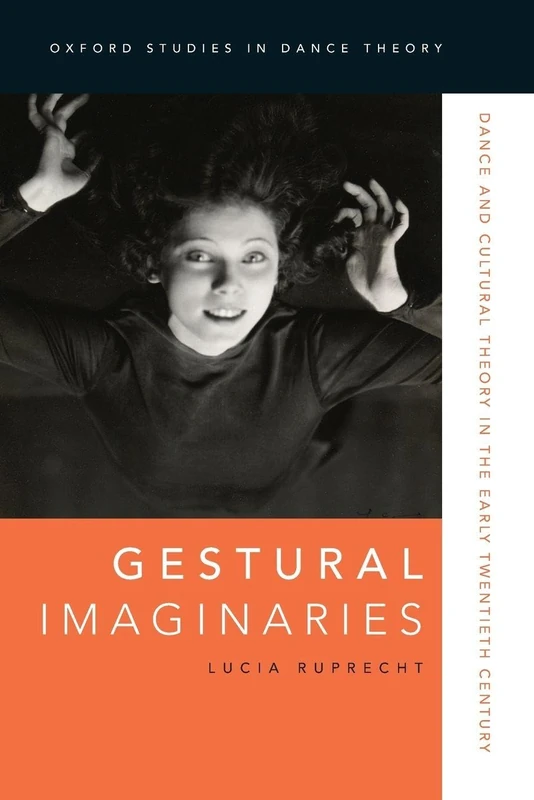 Gestural Imaginaries: Dance and Cultural Theory in the Early Twentieth Century (Oxford Studies in Dance Theory)