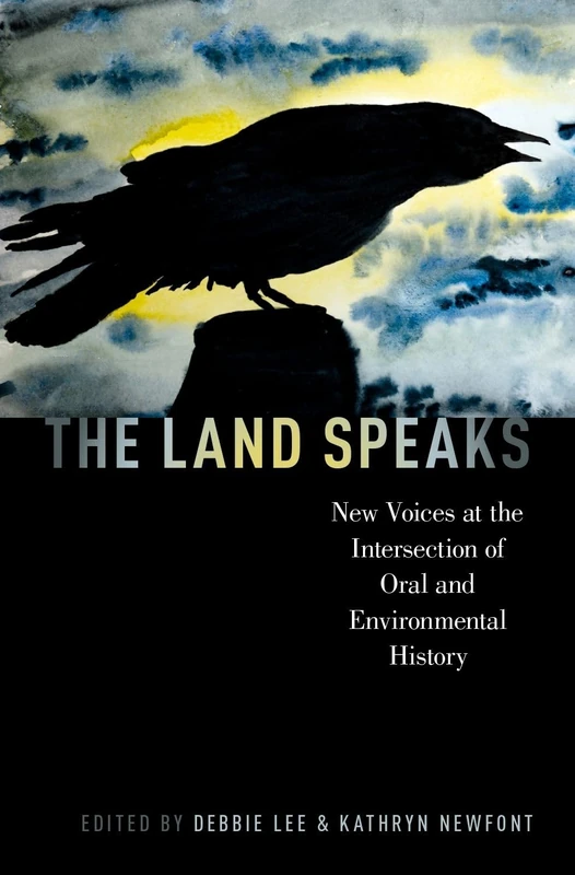 LAND SPEAKS ORALHIS P: New Voices at the Intersection of Oral and Environmental History (Oxford Oral History Series)